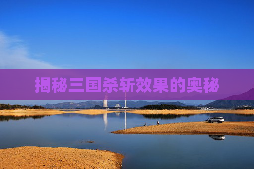揭秘三国杀斩效果的奥秘 揭秘三国杀斩效果的奥秘