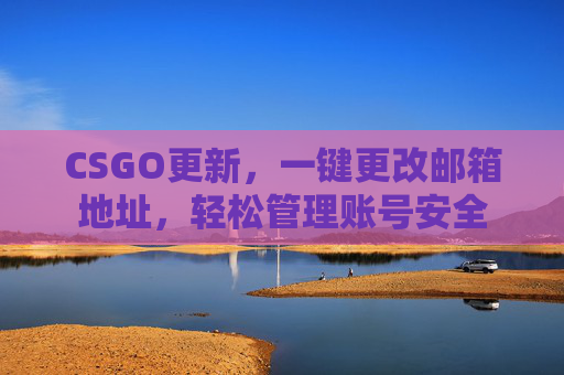 CSGO更新,一键更改邮箱地址,轻松管理账号安全 CSGO更新,一键更改邮箱地址,轻松管理账号安全