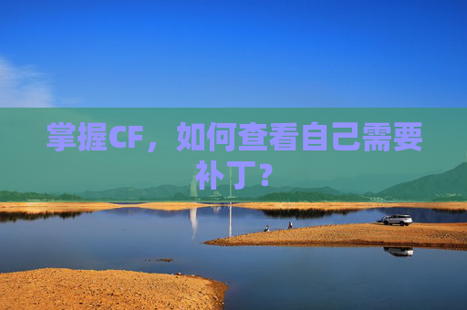 掌握CF,如何查看自己需要补丁? 掌握CF,如何查看自己需要补丁?