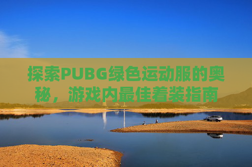 探索PUBG绿色运动服的奥秘，游戏内最佳着装指南
