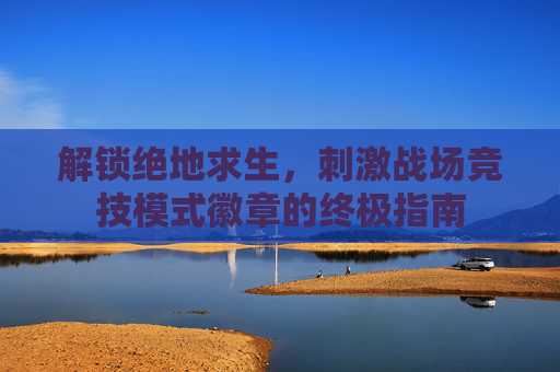 解锁绝地求生，刺激战场竞技模式徽章的终极指南