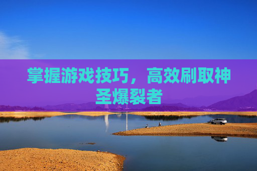 掌握游戏技巧,高效刷取神圣爆裂者 掌握游戏技巧,高效刷取神圣爆裂者