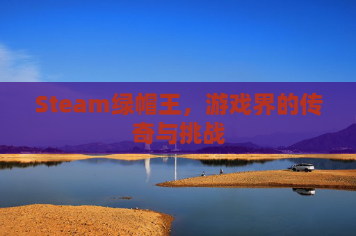 Steam绿帽王,游戏界的传奇与挑战 Steam绿帽王,游戏界的传奇与挑战
