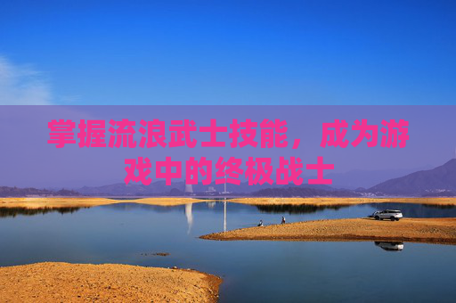 掌握流浪武士技能,成为游戏中的终极战士 掌握流浪武士技能,成为游戏中的终极战士