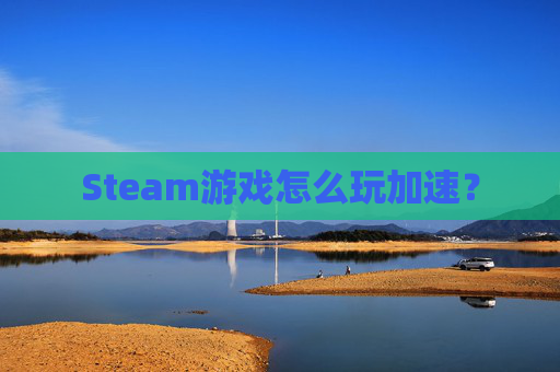 Steam游戏怎么玩加速? Steam游戏怎么玩加速?