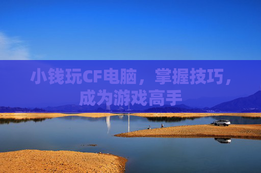 小钱玩CF电脑，掌握技巧，成为游戏高手