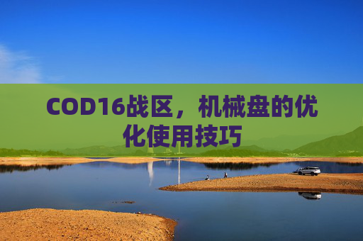 COD16战区,机械盘的优化使用技巧 COD16战区,机械盘的优化使用技巧