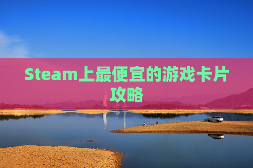 Steam上最便宜的游戏卡片攻略 Steam上最便宜的游戏卡片攻略