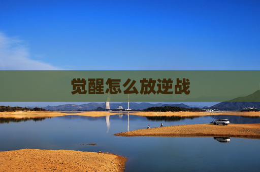 觉醒怎么放逆战 觉醒怎么放逆战