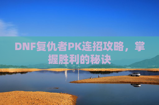 DNF复仇者PK连招攻略,掌握胜利的秘诀 DNF复仇者PK连招攻略,掌握胜利的秘诀