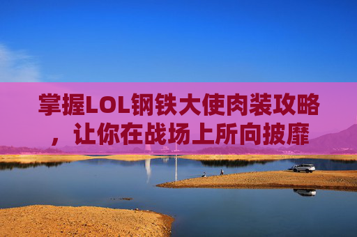 掌握LOL钢铁大使肉装攻略,让你在战场上所向披靡 掌握LOL钢铁大使肉装攻略,让你在战场上所向披靡