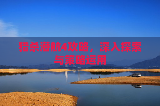 猎杀潜航4攻略,深入探索与策略运用 猎杀潜航4攻略,深入探索与策略运用