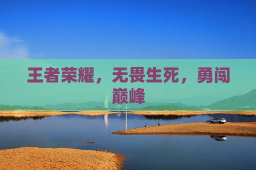 王者荣耀,无畏生死,勇闯巅峰 王者荣耀,无畏生死,勇闯巅峰