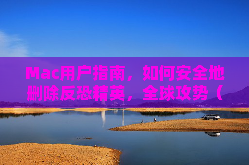 Mac用户指南，如何安全地删除反恐精英，全球攻势（CS:GO）