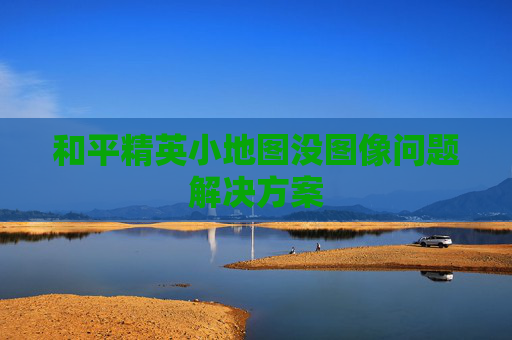 和平精英小地图没图像问题解决方案