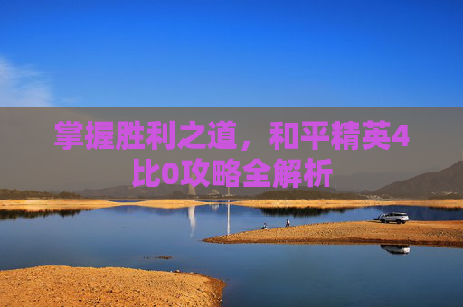 掌握胜利之道，和平精英4比0攻略全解析