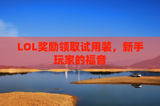 LOL奖励领取试用装，新手玩家的福音