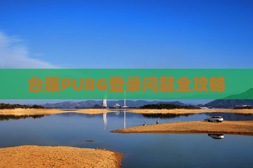 台服PUBG登录问题全攻略