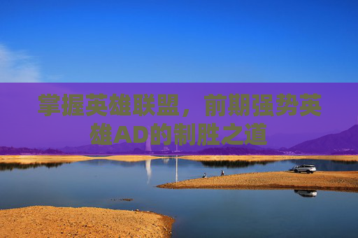 掌握英雄联盟，前期强势英雄AD的制胜之道
