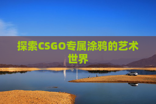 探索CSGO专属涂鸦的艺术世界