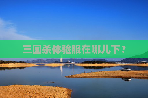 三国杀体验服在哪儿下？