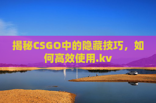 揭秘CSGO中的隐藏技巧，如何高效使用.kv