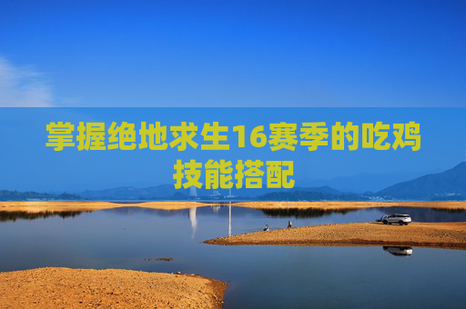掌握绝地求生16赛季的吃鸡技能搭配