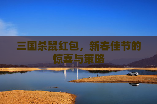 三国杀鼠红包，新春佳节的惊喜与策略