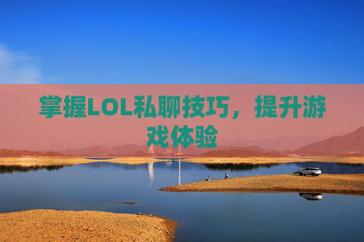 掌握LOL私聊技巧，提升游戏体验