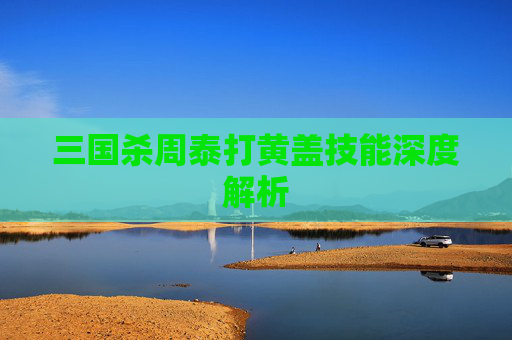 三国杀周泰打黄盖技能深度解析