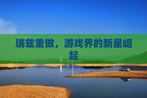 瑞兹重做,游戏界的新星崛起 瑞兹重做,游戏界的新星崛起