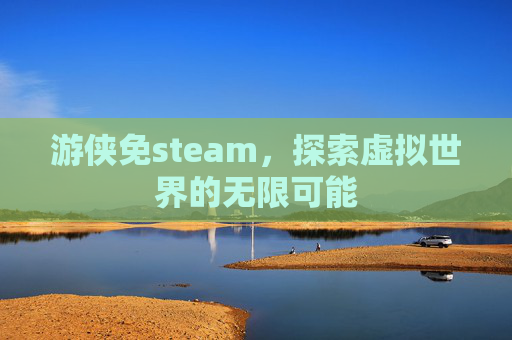 游侠免steam，探索虚拟世界的无限可能