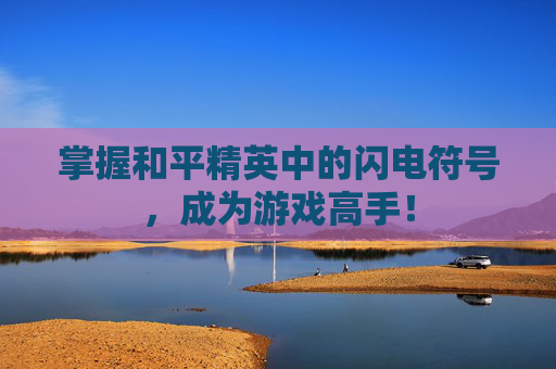 掌握和平精英中的闪电符号，成为游戏高手！