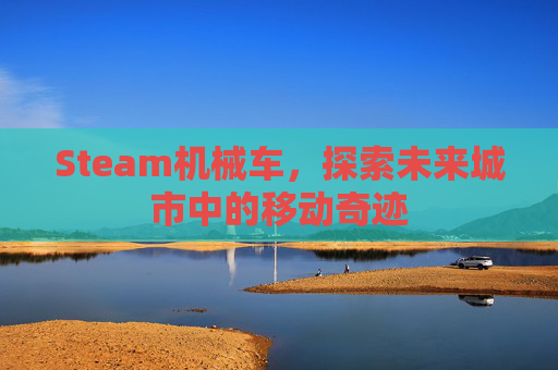 Steam机械车，探索未来城市中的移动奇迹