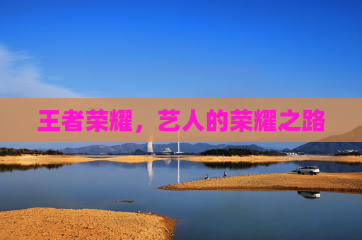 王者荣耀，艺人的荣耀之路