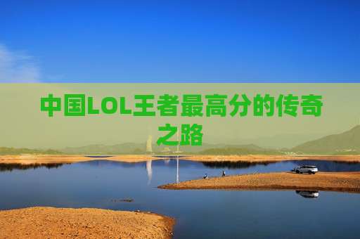 中国LOL王者最高分的传奇之路