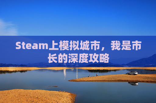 Steam上模拟城市，我是市长的深度攻略
