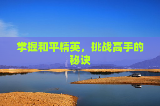掌握和平精英，挑战高手的秘诀