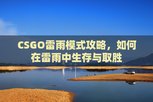 CSGO雷雨模式攻略，如何在雷雨中生存与取胜