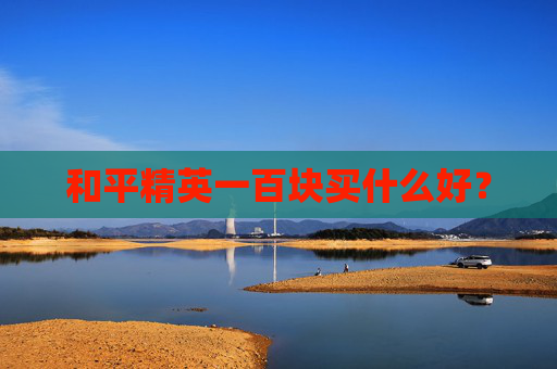 和平精英一百块买什么好？