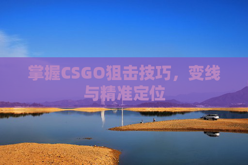 掌握CSGO狙击技巧，变线与精准定位