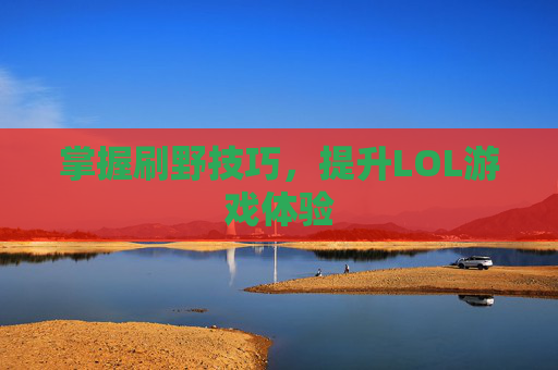 掌握刷野技巧，提升LOL游戏体验