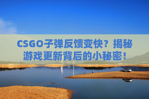 CSGO子弹反馈变快？揭秘游戏更新背后的小秘密！