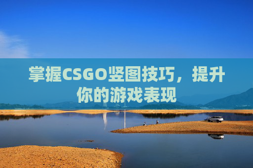 掌握CSGO竖图技巧，提升你的游戏表现