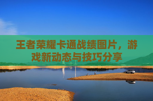 王者荣耀卡通战绩图片，游戏新动态与技巧分享