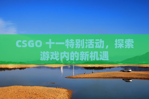 CSGO 十一特别活动，探索游戏内的新机遇