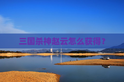 三国杀神赵云怎么获得？