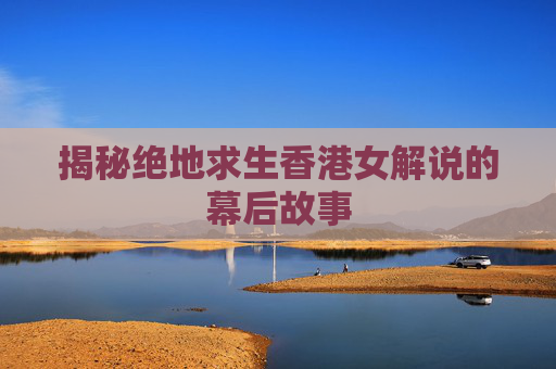 揭秘绝地求生香港女解说的幕后故事