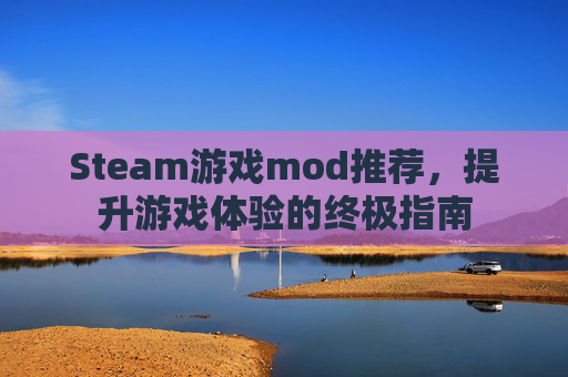 Steam游戏mod推荐，提升游戏体验的终极指南