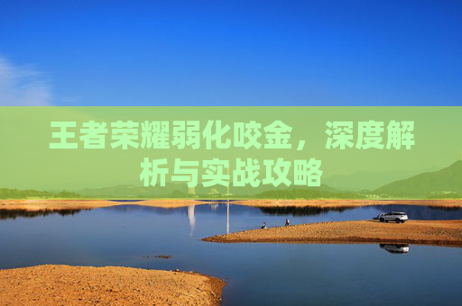 王者荣耀弱化咬金，深度解析与实战攻略